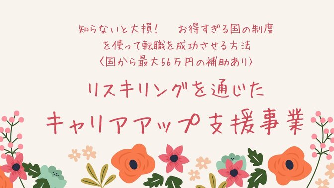 職業訓練　教育訓練よりお得で使い易い　リスキリングを通じたキャリアップ支援事業〈最大56万円の補助〉