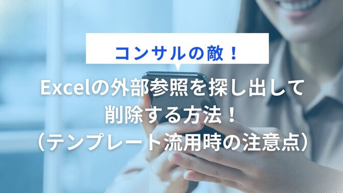 【コンサルの敵！】Excelの外部参照を探し出して削除する方法！（テンプレート流用時の注意点）