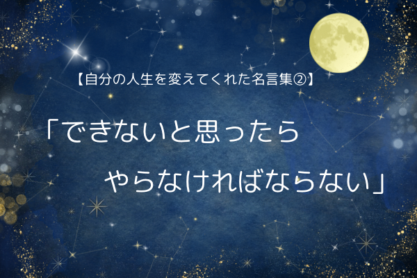 【自分の人生を変えてくれた名言集②】—「できないと思ったら、やらなければならない」