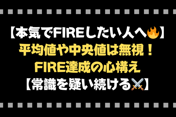 【本気でFIREしたい人へ🔥】平均値や中央値は無視！FIRE達成の心構え【常識を疑い続ける⚔️】