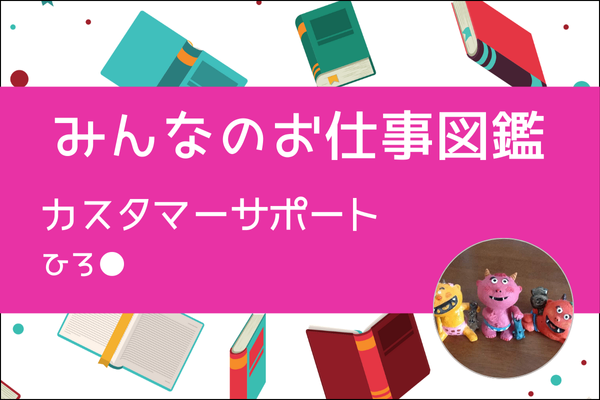 【みんなのお仕事図鑑】カスタマーサポート／ひろ●