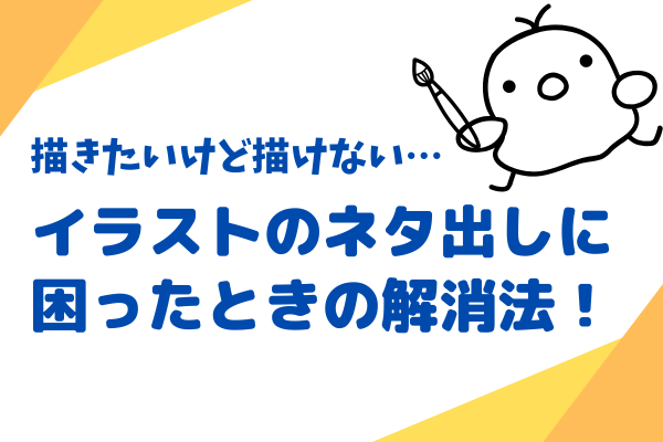 描きたいけど描けない…イラストのネタ出しに困ったときの解消法！