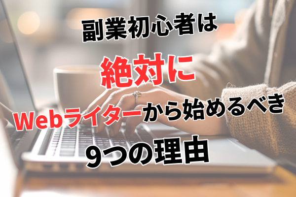 副業初心者は絶対にWebライターから始めるべき9つの理由