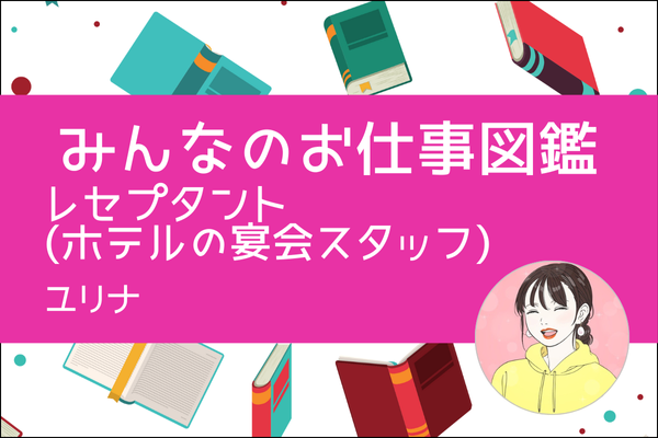【みんなのお仕事図鑑】レセプタント（ホテルの宴会スタッフ）／ユリナ