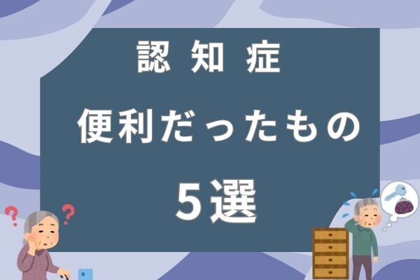 認知症介護で便利だったもの5選