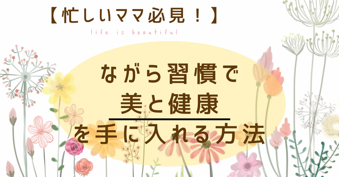 【忙しいママ必見！】ながら習慣で、美と健康を手に入れる方法