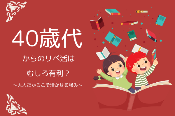 40歳からのリベ活は、むしろ有利？ ～大人だからこそ活かせる強み～