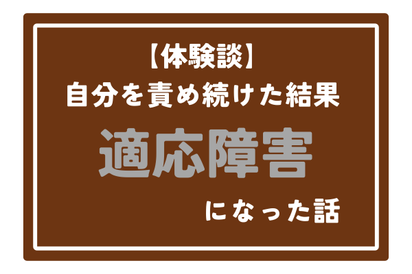 【体験談】自分を責め続けた結果、適応障害になった話