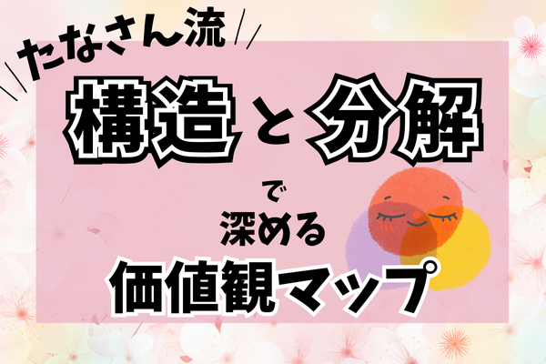 価値観マップがしっくりこないあなたへ|構造と分解で深めてみよう【インタビューまとめ Vol.2】
