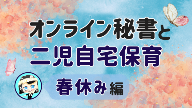 【オンライン秘書と二児自宅保育】春休み 編