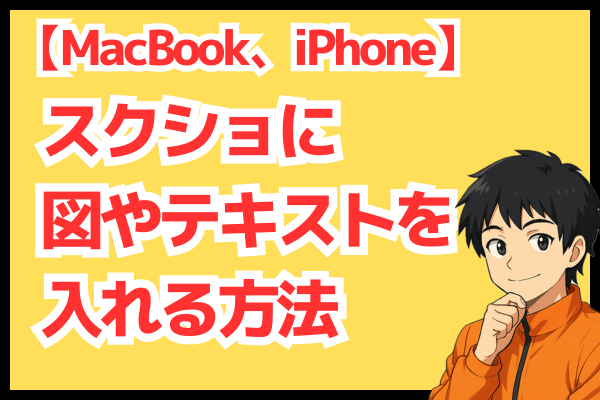 【説明する時に役立つ！】スクショに図やテキストを入れる方法（MacBook、iPhone対象）