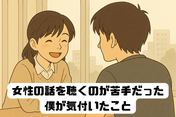 女性の話を聴くのが苦手だった僕が気づいたこと