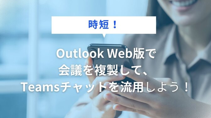 【時短！】Outlook Web版で会議を複製して、Teamsチャットを流用しよう！！