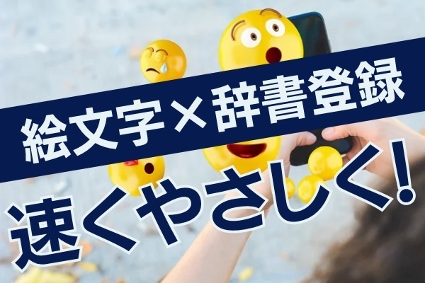 絵文字、辞書登録してる？文章が速く柔らかくなる裏ワザ！