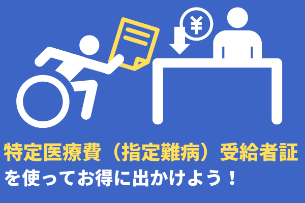 【使わなきゃ損】特定医療費（指定難病）受給者証を使ってお得に出かけよう！