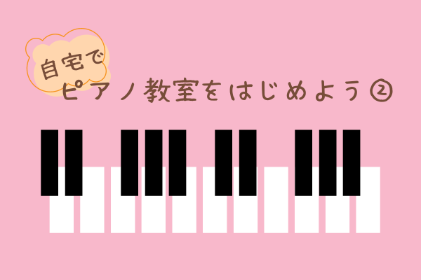 【好きなことで稼ぐ】自宅でピアノ教室をはじめよう②