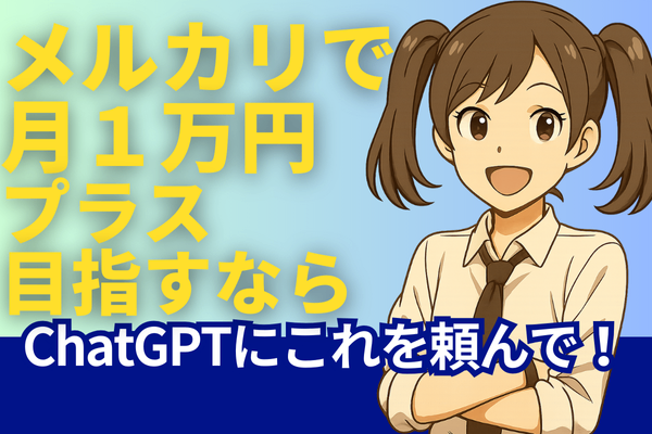 【稼ぐ１歩目】メルカリで月1万円プラスに！稼ぐを目指すなら、ChatGPTにこれを頼んで！