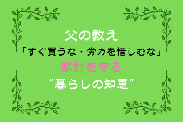 【父の教え「すぐ買うな・労力を惜しむな」──家計を守る“暮らしの知恵”】