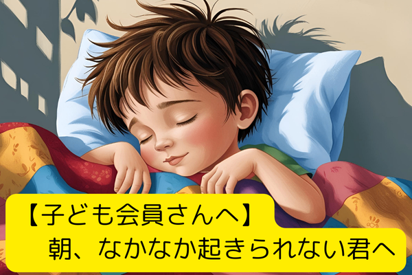 【子ども会員さんへ】朝、なかなか起きられない君へ
