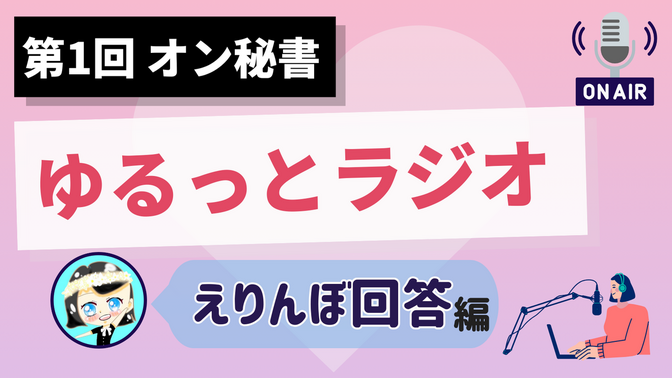 【第1回 オン秘書ゆるっとラジオ】 えりんぼ回答 編