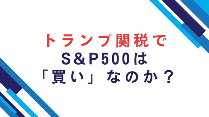 トランプ関税の暴落でS&P500は「買い」なのか？