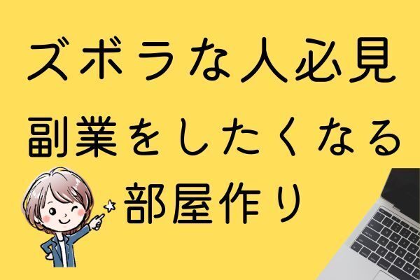 ズボラな人必見！副業をしたくなる部屋作り