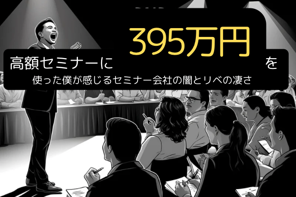 高額セミナーに395万円使った僕が感じるセミナー会社の闇と、リベの凄さ