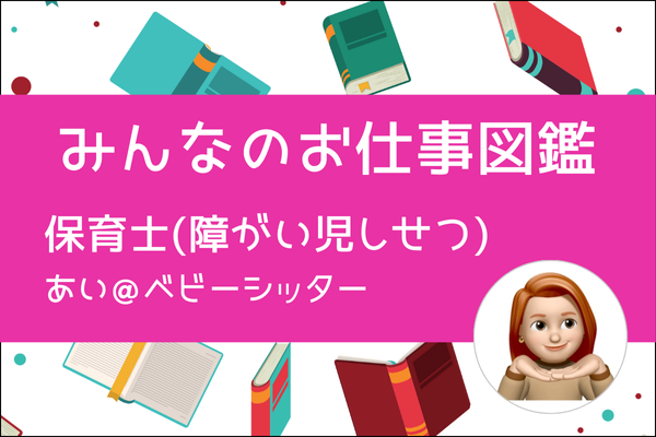 【みんなのお仕事図鑑】保育士(障がい児しせつ)／あい＠ベビーシッター