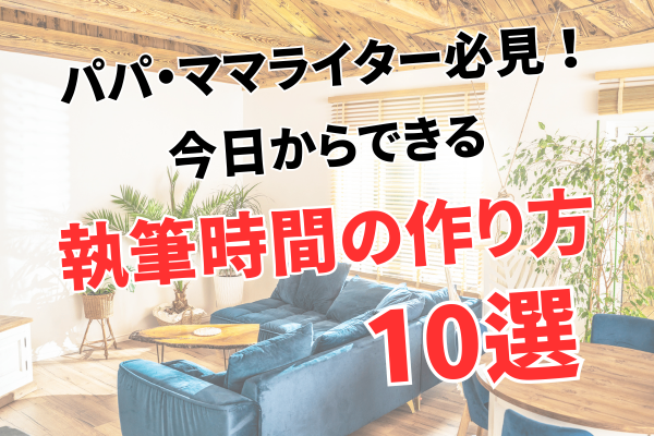 パパ・ママライター必見！今日からできる執筆時間の作り方10選