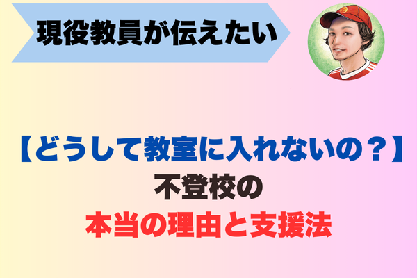 【どうして教室に入れないの？】に答えます。現役教員が伝えたい、不登校の本当の理由と支援法
