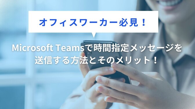 Microsoft Teamsで時間指定メッセージを送信する方法とそのメリット！