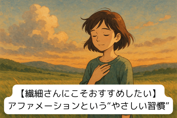 【繊細さんにこそおすすめしたい】 アファメーションというやさしい習慣〜マイナスを手放すこと〜