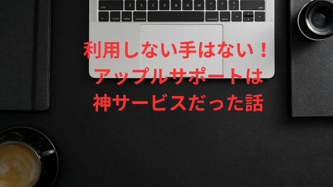 【体験談】利用しない手はない！アップルサポートは神サービスだった話