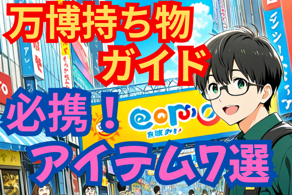 【速報！】大阪万博に行って感じた！持って行くと便利なアイテム7選（前編）