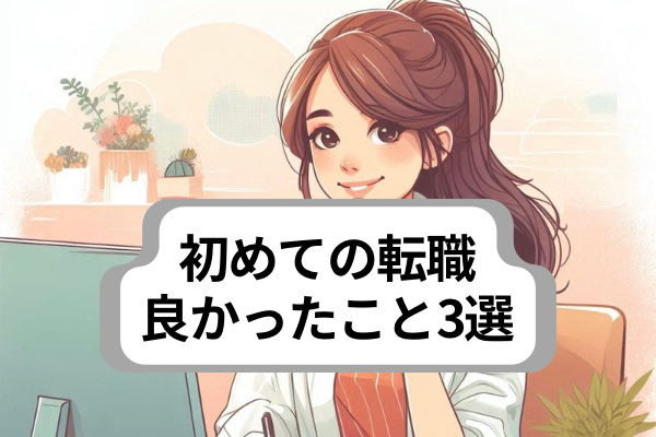 【成功のヒント】初めての転職をして良かったこと