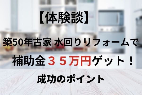 【体験談】補助金35万円!築50年古家の水回りリフォーム 成功のポイント