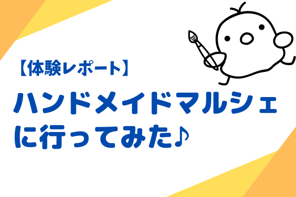【体験レポート】ハンドメイドマルシェに行ってみた♪