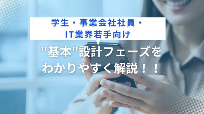 【学生・事業会社社員・IT業界若手向け】"基本"設計フェーズをわかりやすく解説！！