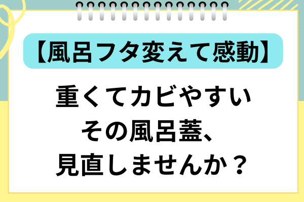 【風呂フタ変えたら感動】重くてカビやすい風呂蓋、そろそろ見直しませんか？