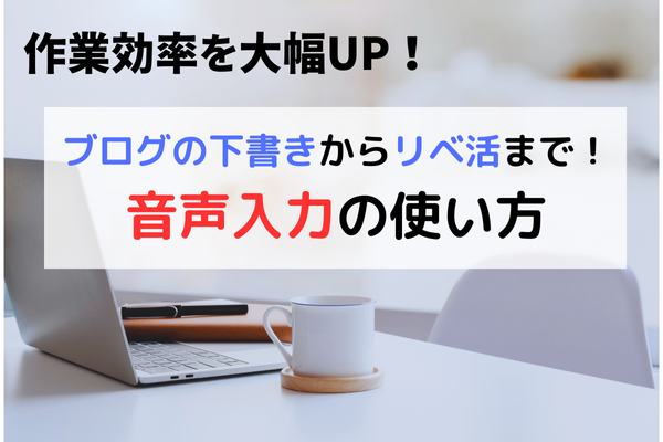【作業効率を大幅UP！】ブログの下書きからリベ活まで！音声入力の使い方