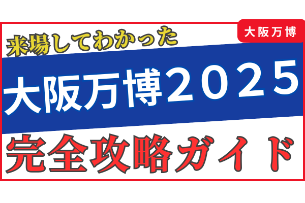 【大阪万博】来場者目線の完全攻略ガイド