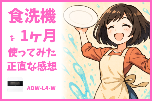 【レビュー】食洗機を1ヶ月使ってみた正直な感想(ADW-L4-W)