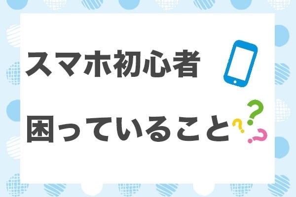 【超初心者】スマホが苦手な人がよく困っていることを解説。スマホ上級者にも知ってほしい。