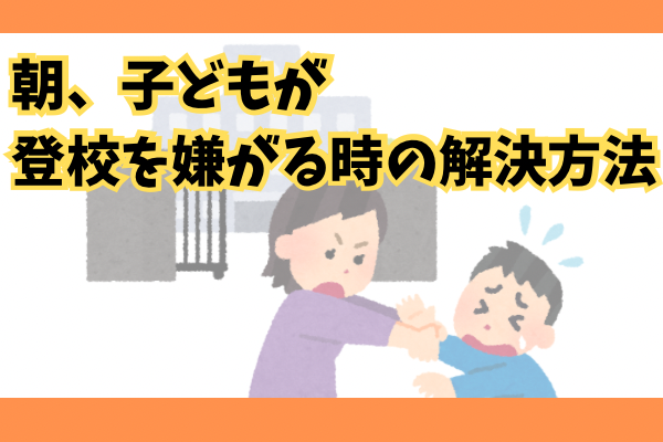 朝、子どもが登校を嫌がる時の解決方法