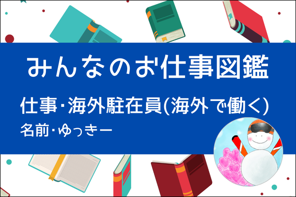 【みんなのお仕事図鑑】海外駐在員(海外でのお仕事)／ゆっきー