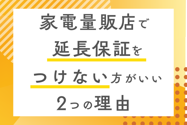 家電量販店で延長保証をつけない方がいい2つの理由
