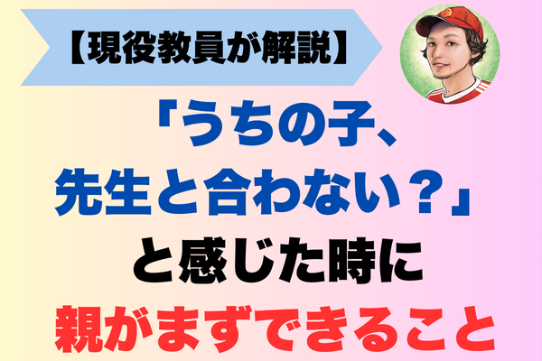 「うちの子、先生と合わない？」そう感じた時に親がまずできること【現役教員が解説】