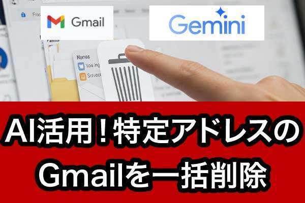 生成AIの活用で効率的に特定アドレスのGmailを一括削除！Gemini活用による簡単・確実な整理術