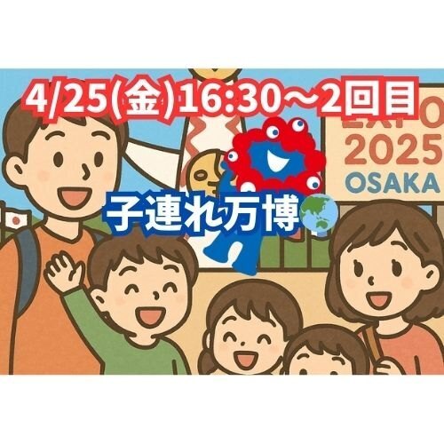 4/25（金）16:30〜2回目 子連れ万博🌏