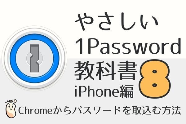 やさしい1Passwordの教科書8（iPhone編）Chromeからパスワードを取り込む方法